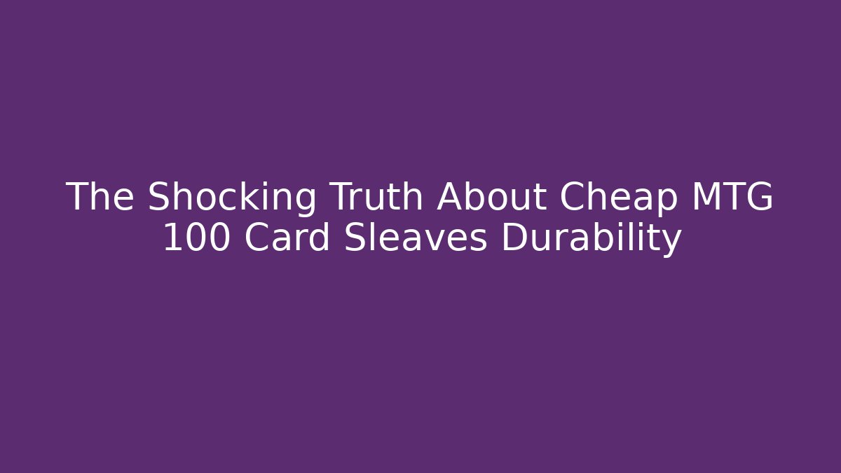 The Shocking Truth About Cheap MTG 100 Card Sleaves Durability