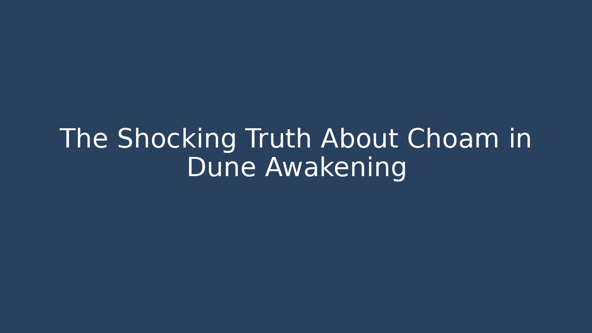 The Shocking Truth About Choam in Dune Awakening