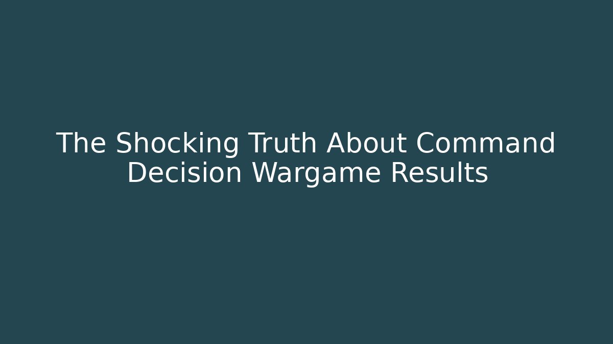 The Shocking Truth About Command Decision Wargame Results