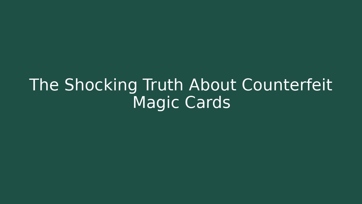 The Shocking Truth About Counterfeit Magic Cards - Vintage E-Juice