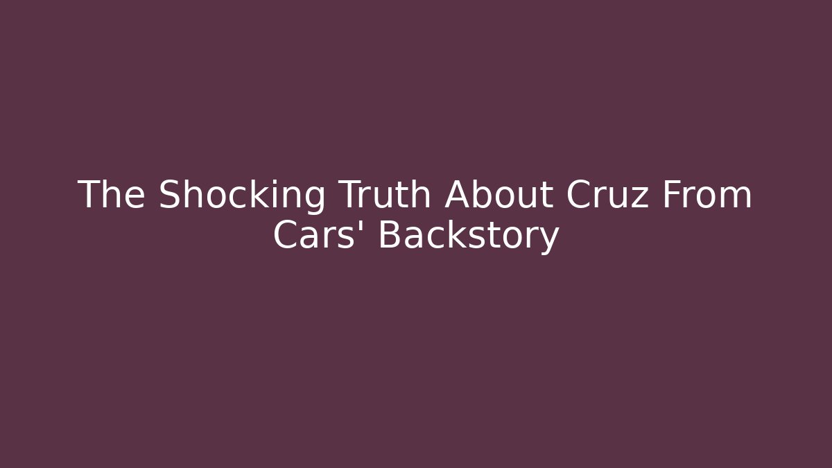 The Shocking Truth About Cruz From Cars’ Backstory