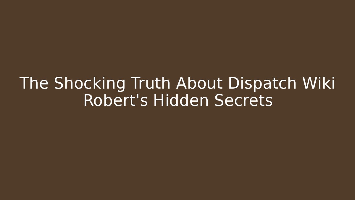 The Shocking Truth About Dispatch Wiki Robert's Hidden Secrets