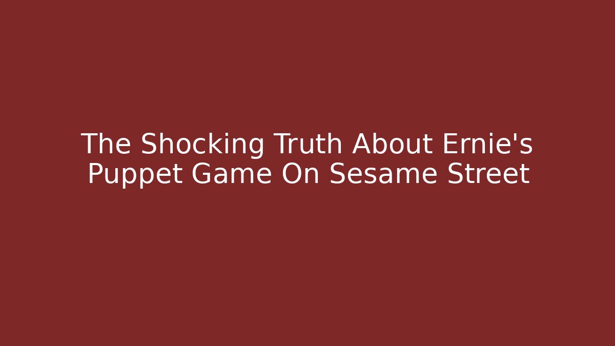 The Shocking Truth About Ernie's Puppet Game On Sesame Street