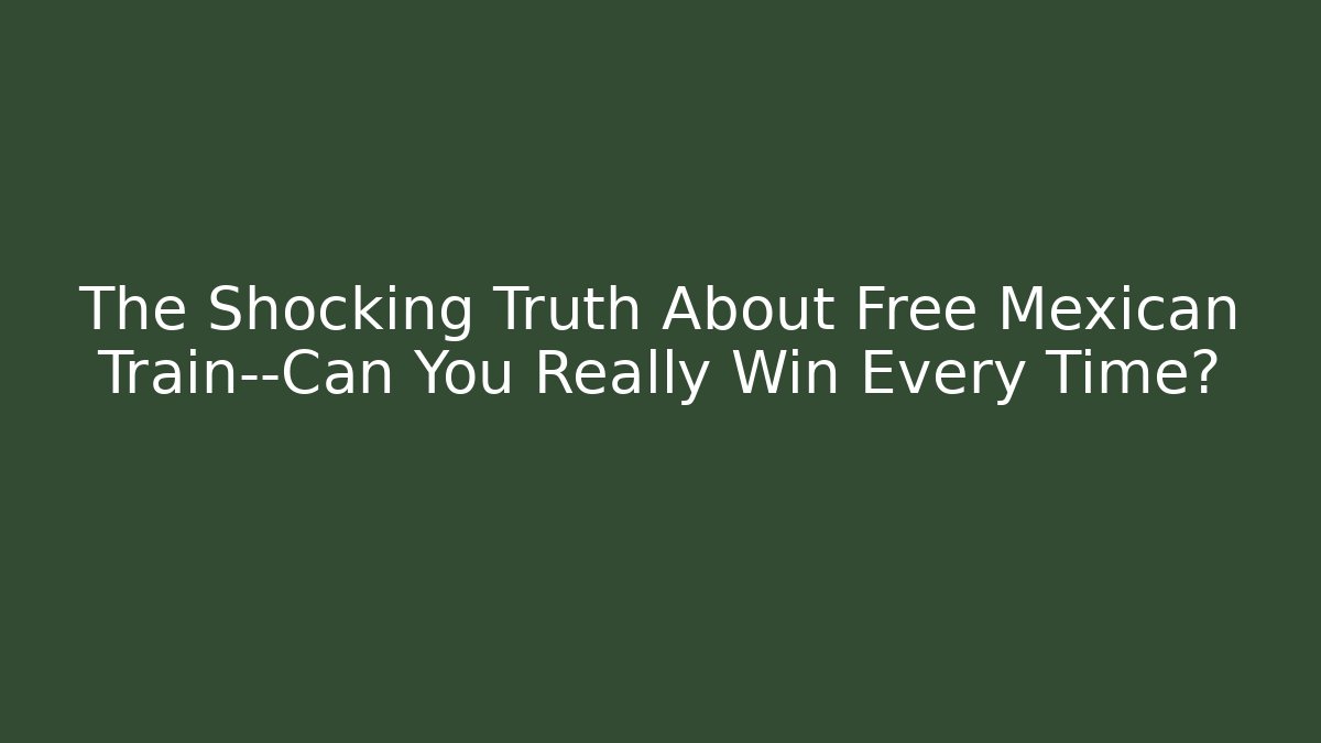 The Shocking Truth About Free Mexican Train—Can You Really Win Every Time?