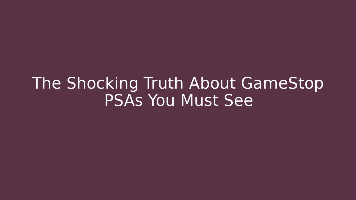 The Shocking Truth About GameStop PSAs You Must See