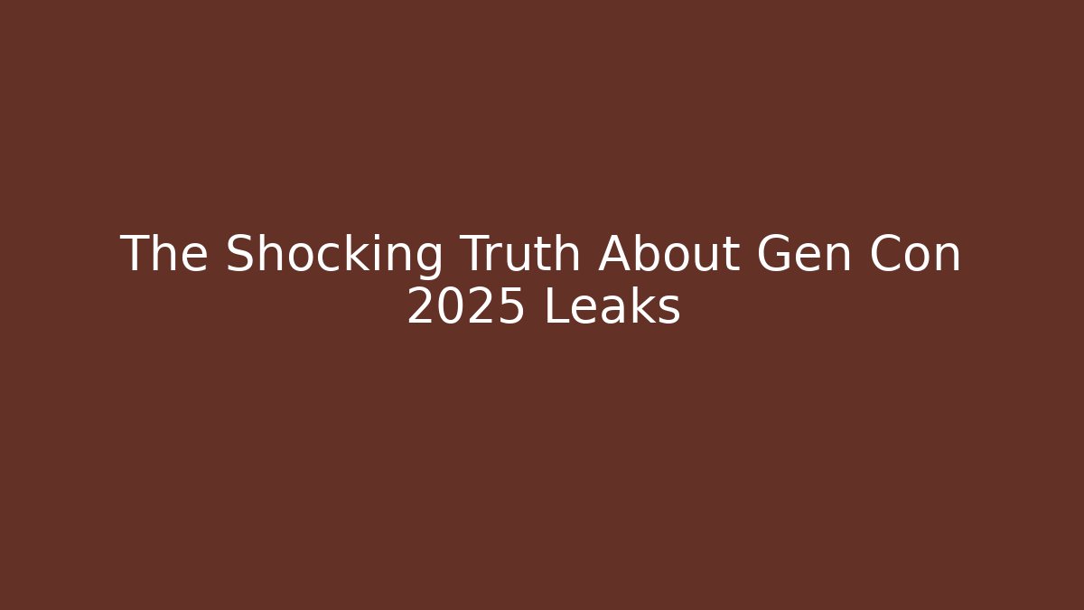 The Shocking Truth About Gen Con 2025 Leaks