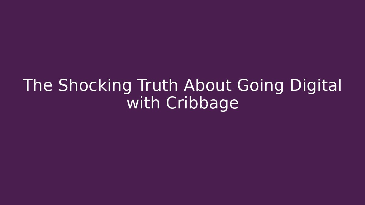 The Shocking Truth About Going Digital with Cribbage