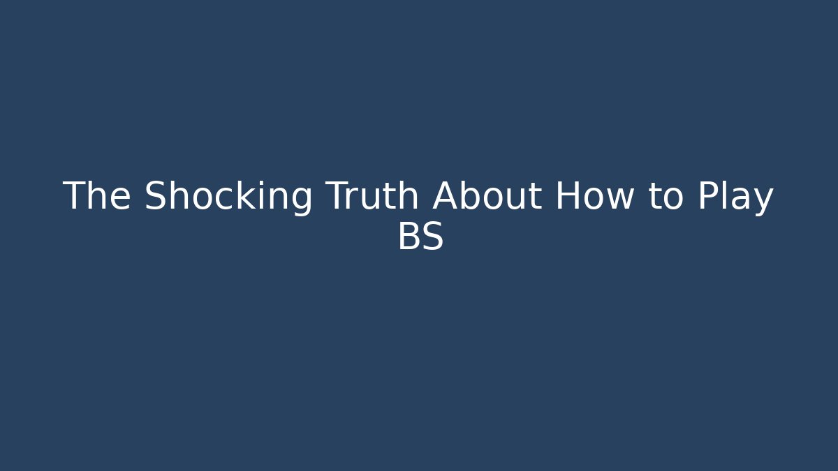 The Shocking Truth About How to Play BS