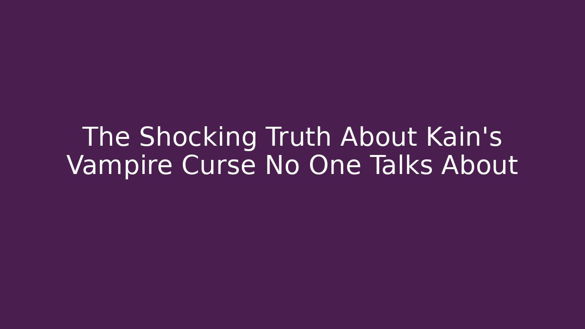 The Shocking Truth About Kain's Vampire Curse No One Talks About