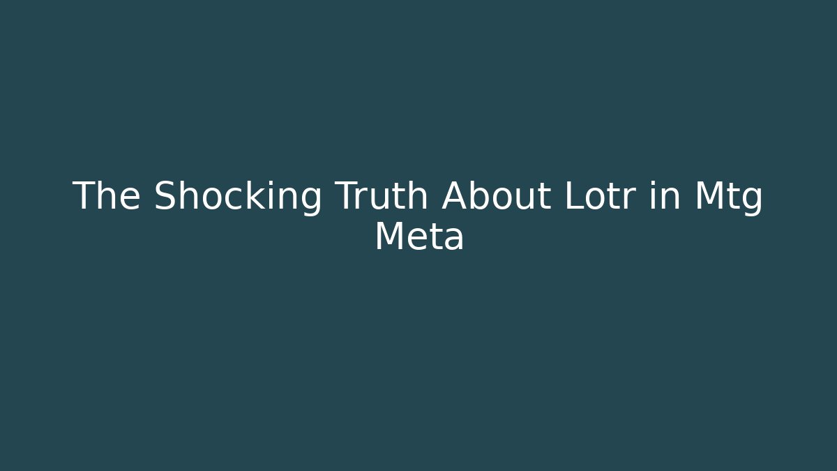 The Shocking Truth About Lotr in Mtg Meta