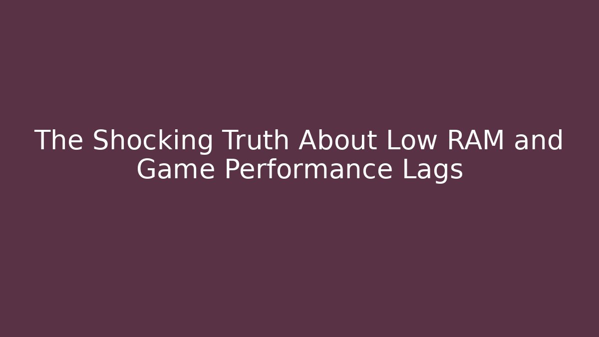 The Shocking Truth About Low RAM and Game Performance Lags