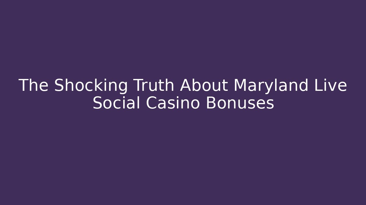 The Shocking Truth About Maryland Live Social Casino Bonuses