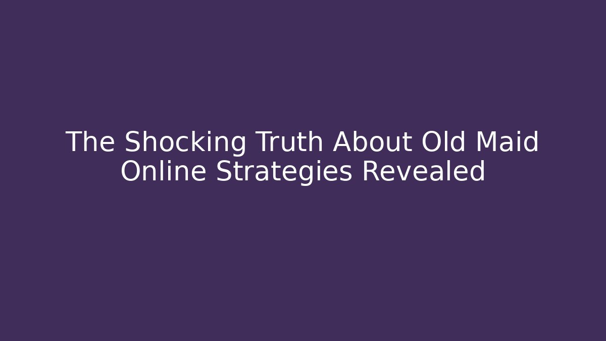 The Shocking Truth About Old Maid Online Strategies Revealed