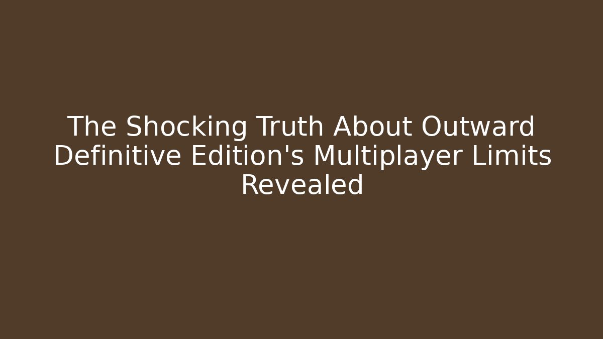 The Shocking Truth About Outward Definitive Edition’s Multiplayer Limits Revealed