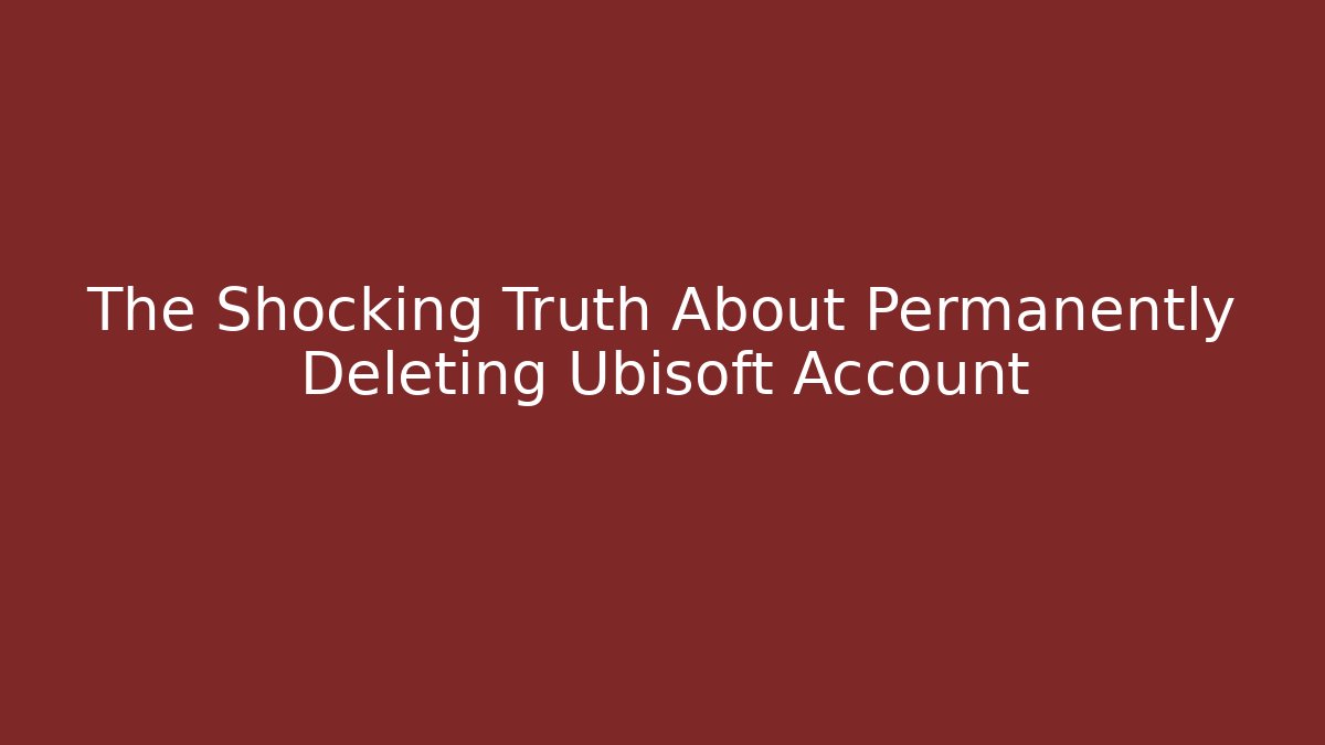 The Shocking Truth About Permanently Deleting Ubisoft Account