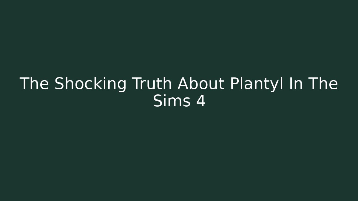 The Shocking Truth About Plantyl In The Sims 4