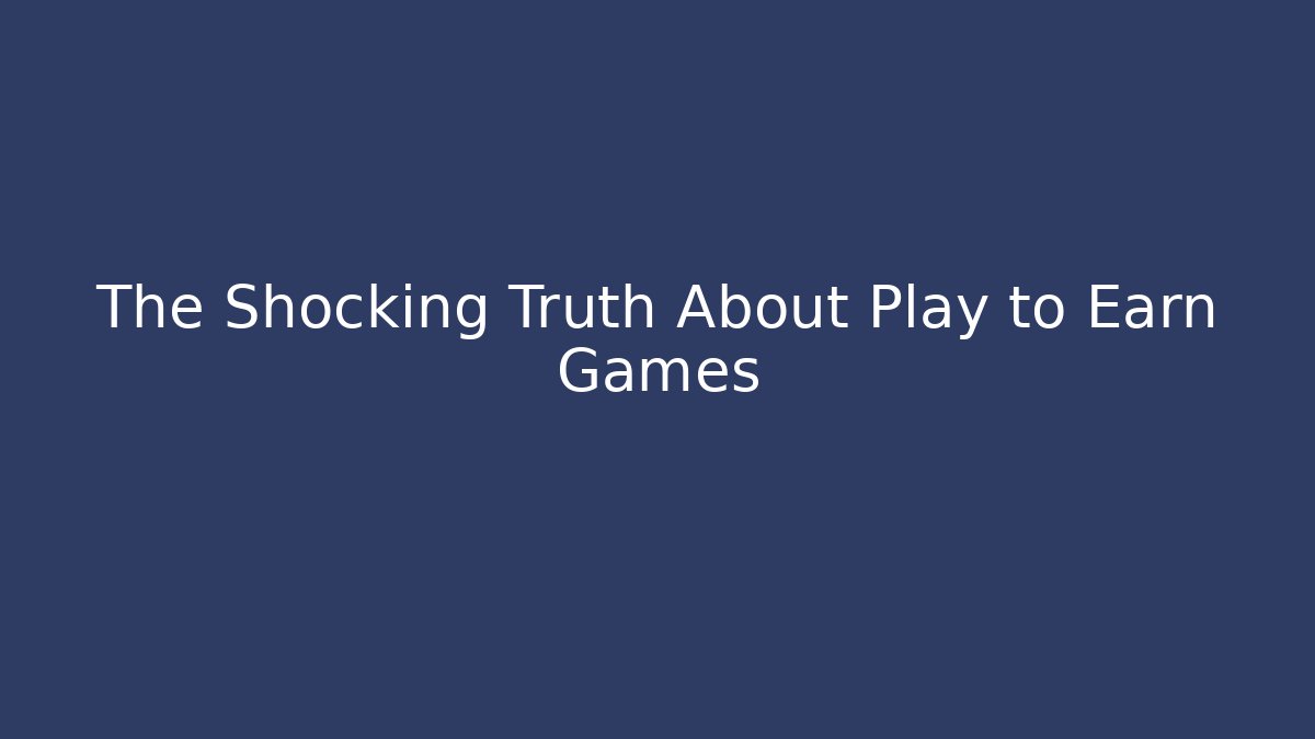The Shocking Truth About Play to Earn Games