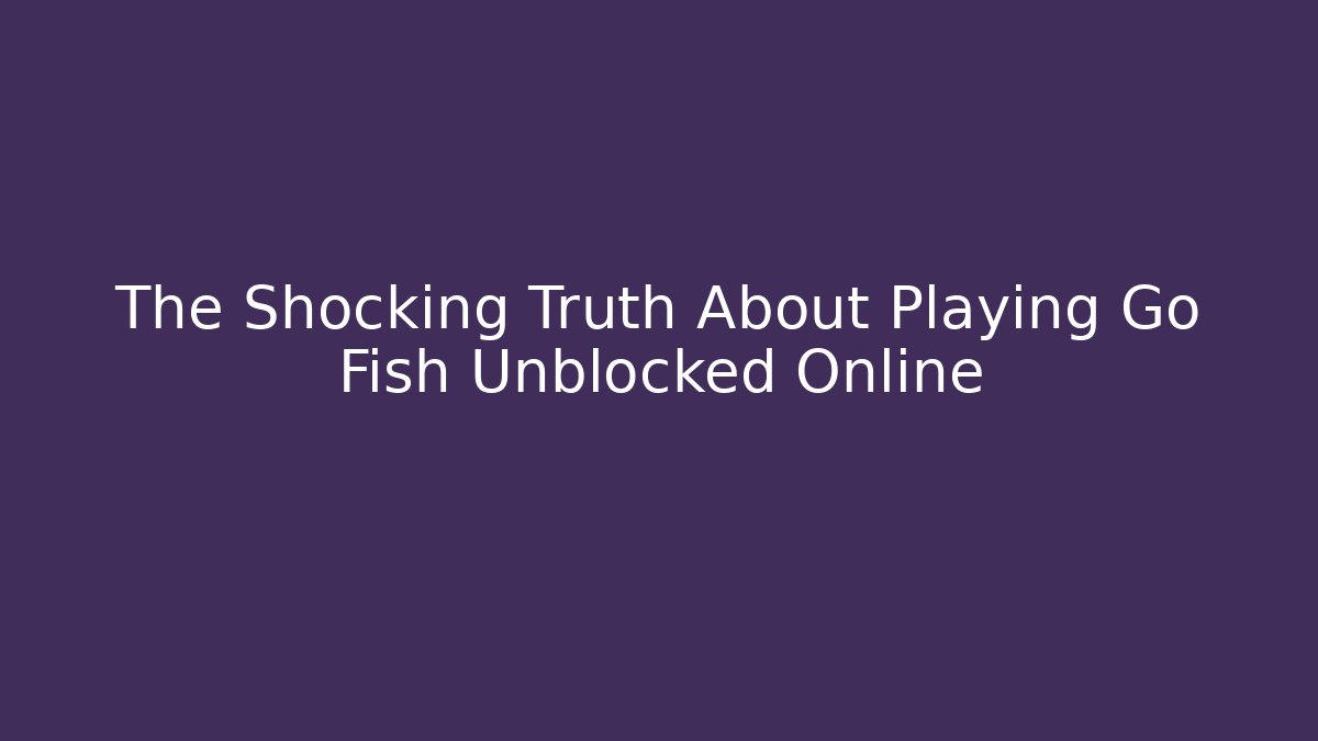 The Shocking Truth About Playing Go Fish Unblocked Online