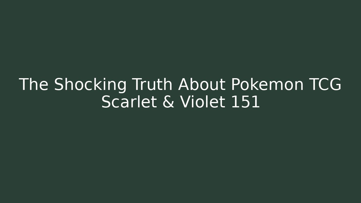The Shocking Truth About Pokémon TCG Scarlet & Violet 151