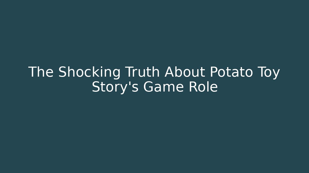 The Shocking Truth About Potato Toy Story's Game Role