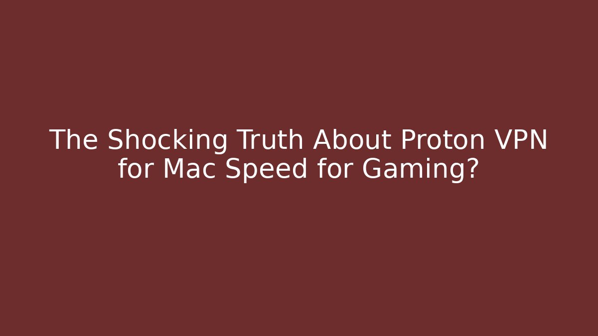 The Shocking Truth About Proton VPN for Mac Speed for Gaming?