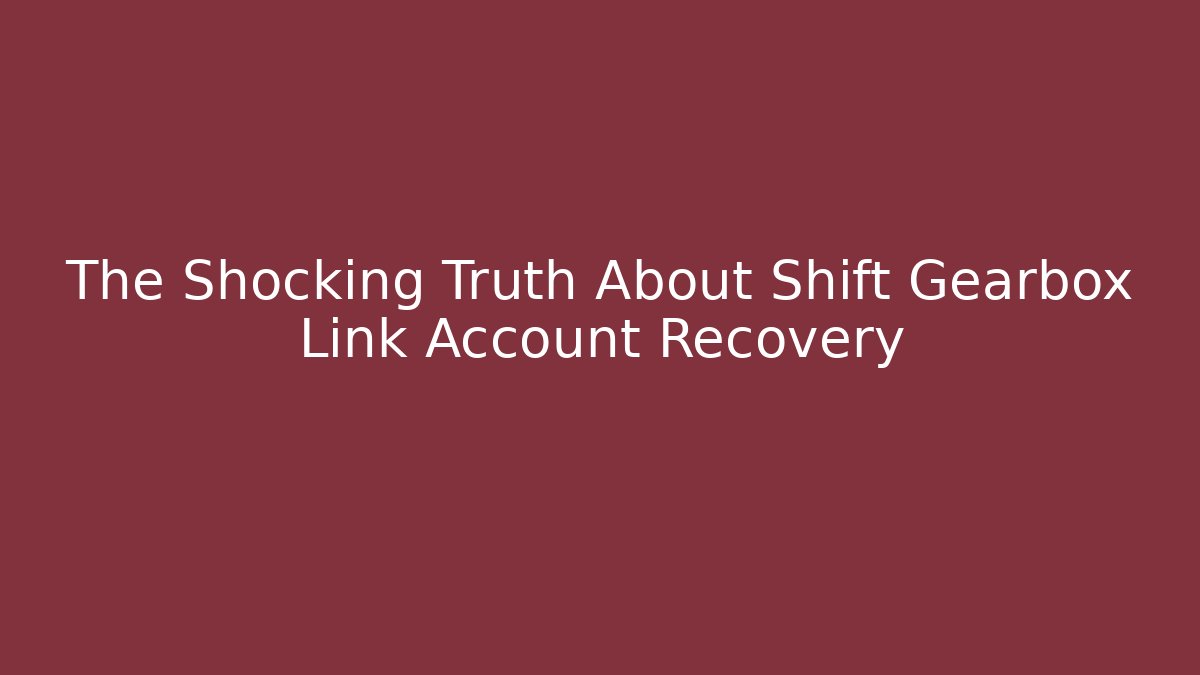 The Shocking Truth About Shift Gearbox Link Account Recovery