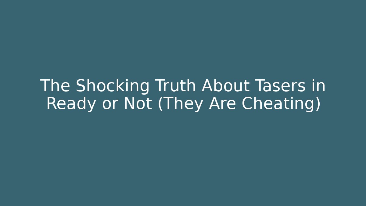 The Shocking Truth About Tasers in Ready or Not (They Are Cheating)