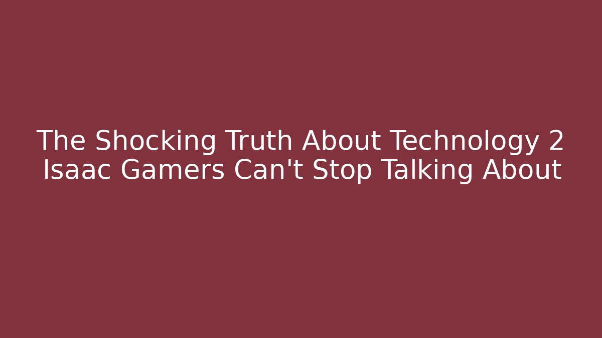 The Shocking Truth About Technology 2 Isaac Gamers Can't Stop Talking About