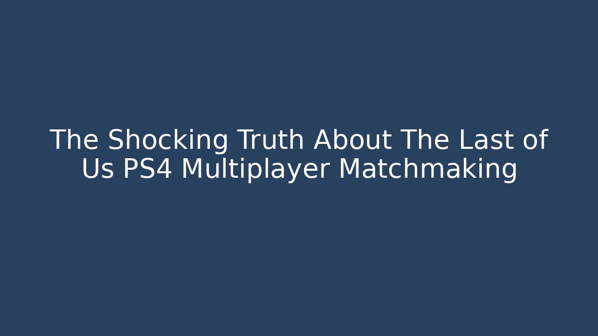The Shocking Truth About The Last of Us PS4 Multiplayer Matchmaking