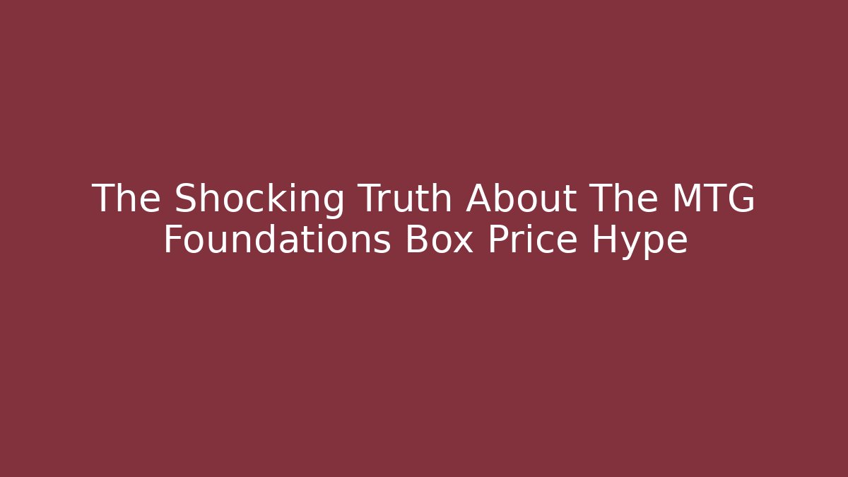 The Shocking Truth About The MTG Foundations Box Price Hype