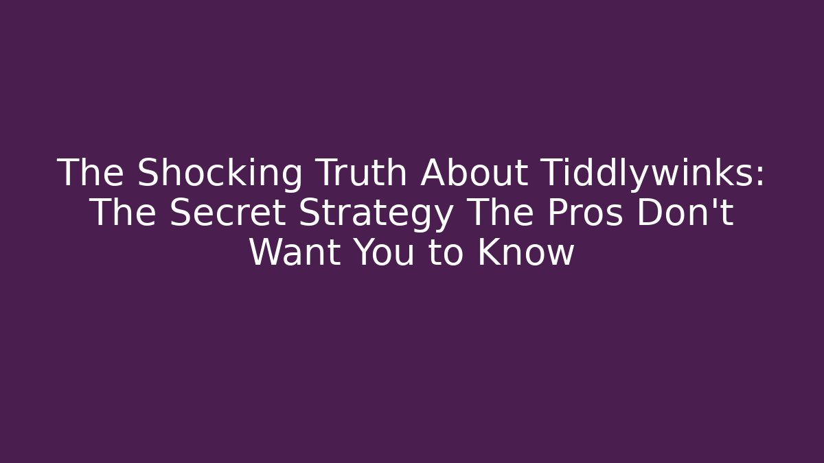 The Shocking Truth About Tiddlywinks: The Secret Strategy The Pros Don’t Want You to Know