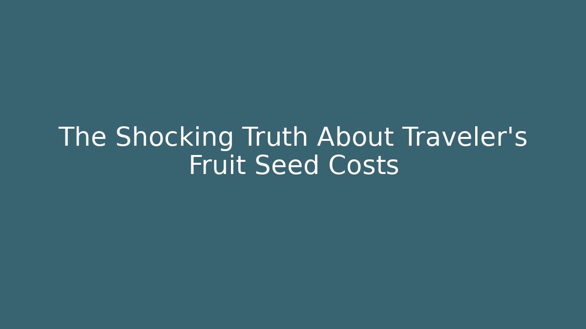The Shocking Truth About Traveler's Fruit Seed Costs