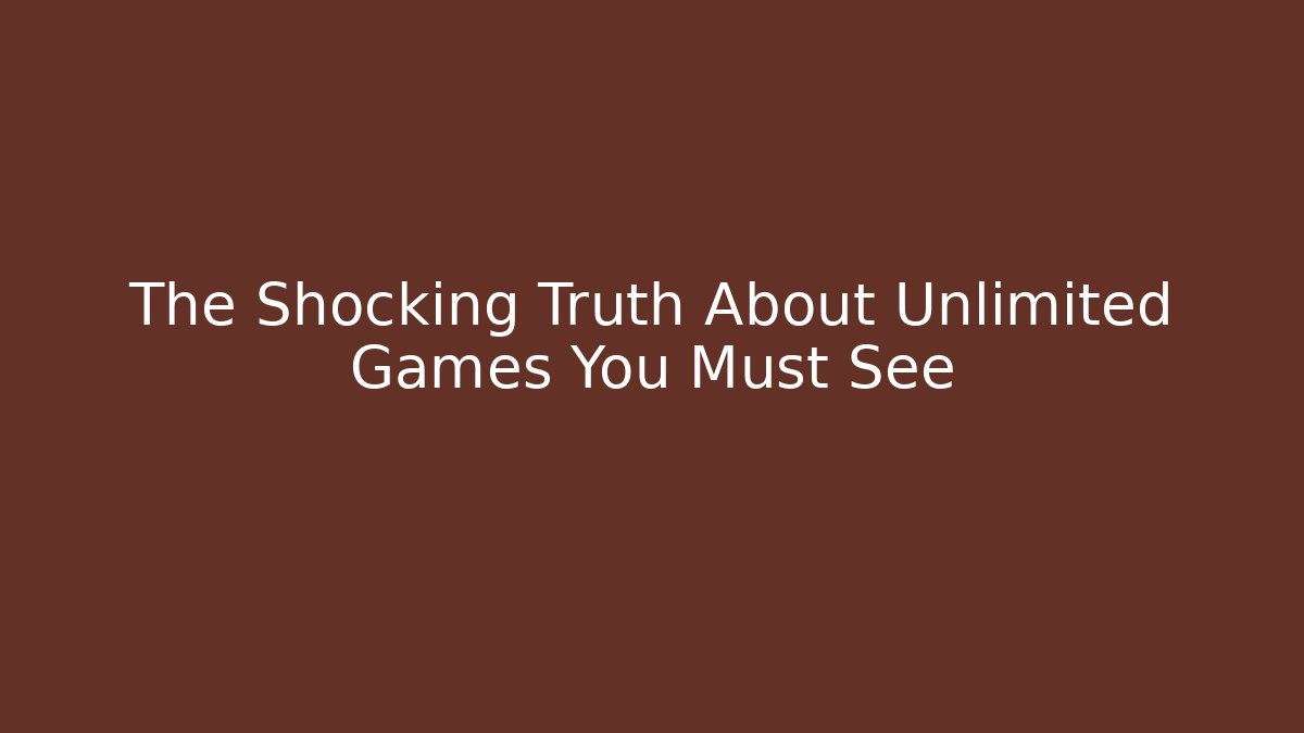 The Shocking Truth About Unlimited Games You Must See