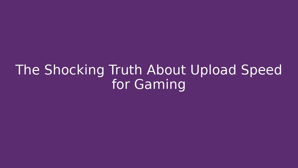 The Shocking Truth About Upload Speed for Gaming