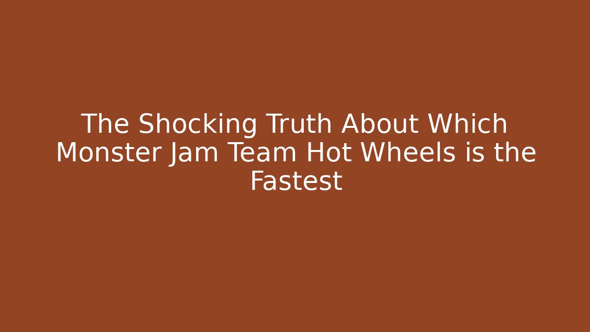 The Shocking Truth About Which Monster Jam Team Hot Wheels is the Fastest