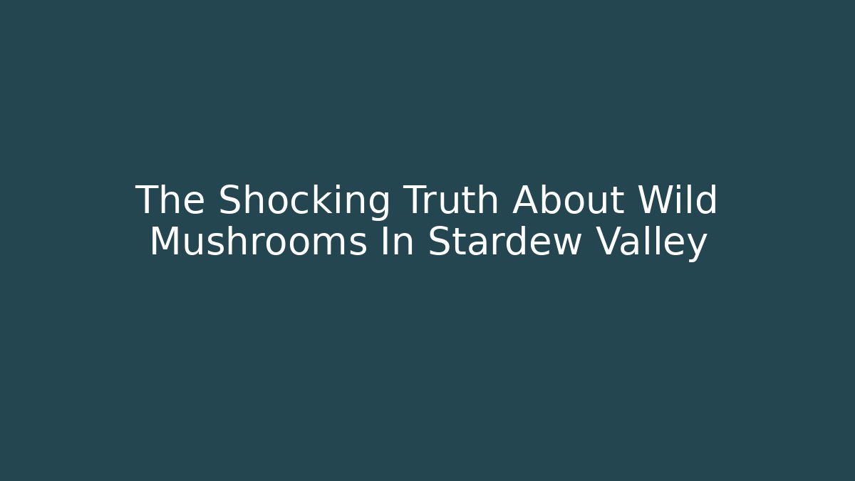 The Shocking Truth About Wild Mushrooms In Stardew Valley