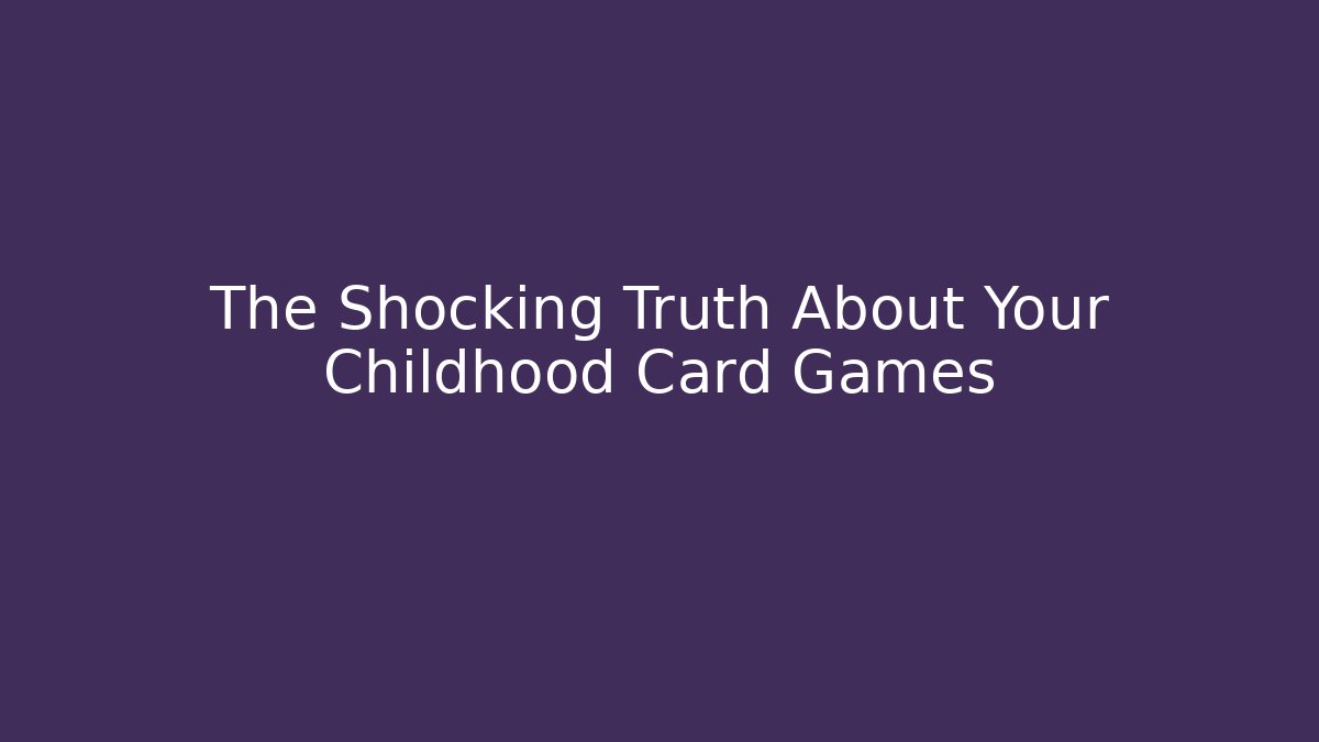 The Shocking Truth About Your Childhood Card Games