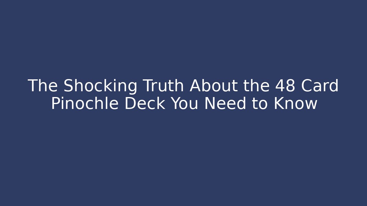 The Shocking Truth About the 48 Card Pinochle Deck You Need to Know