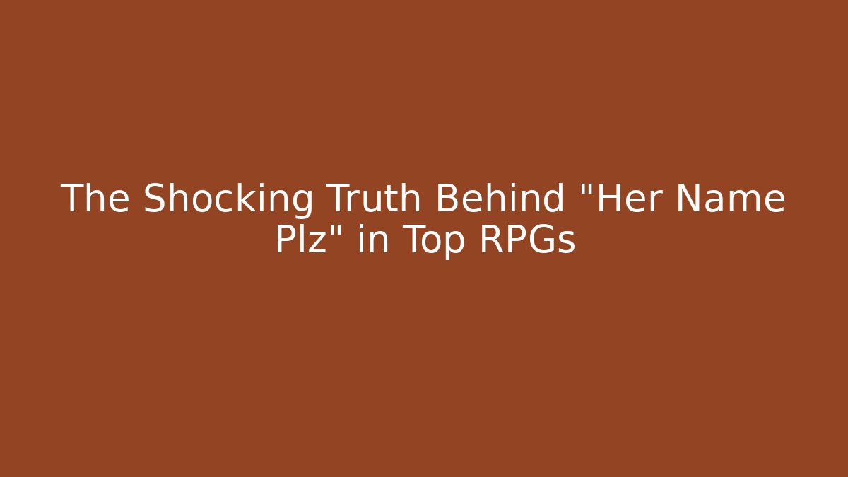 The Shocking Truth Behind "Her Name Plz" in Top RPGs
