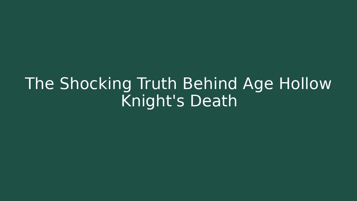The Shocking Truth Behind Age Hollow Knight's Death