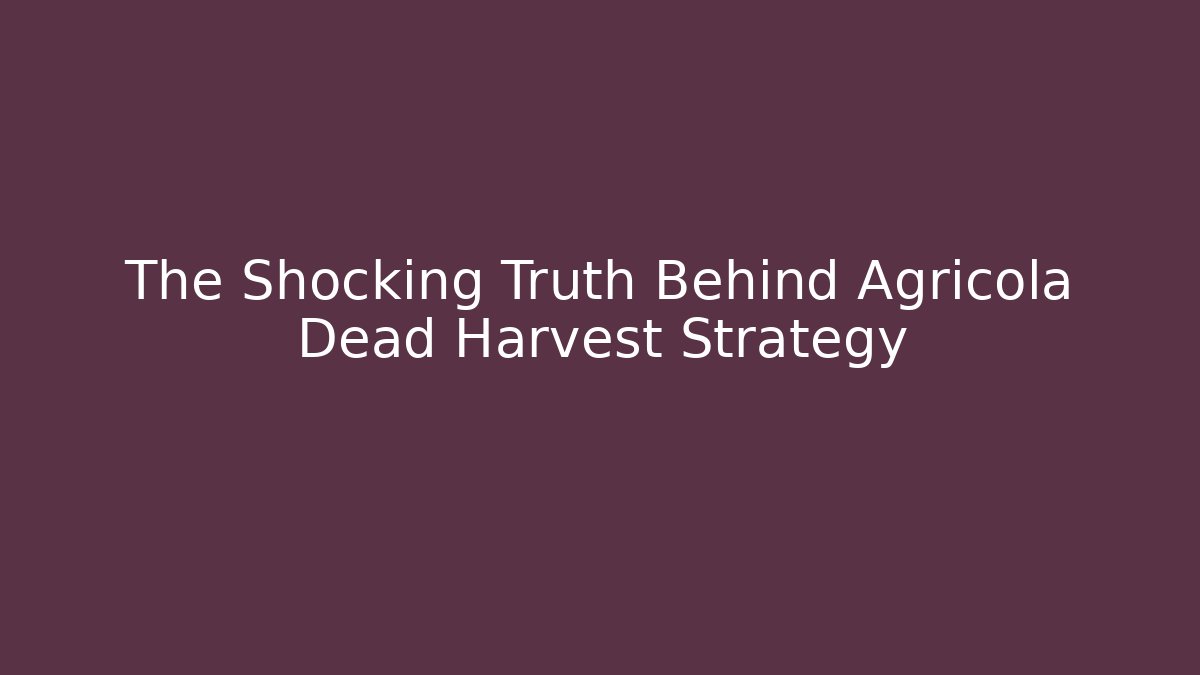 The Shocking Truth Behind Agricola Dead Harvest Strategy