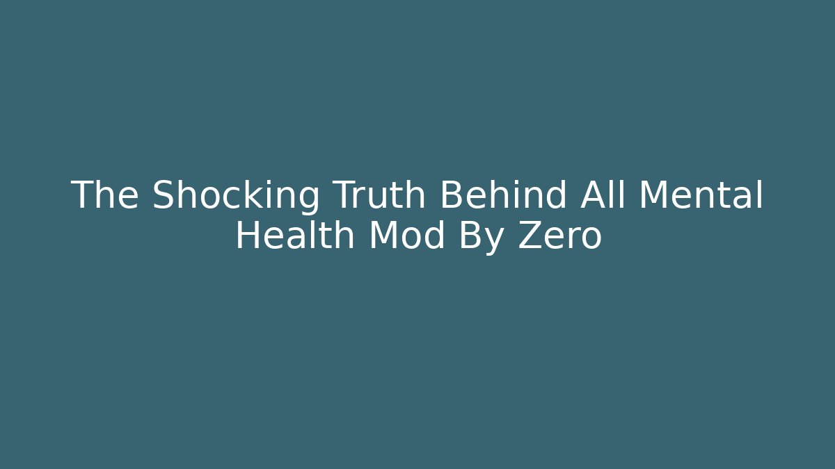 The Shocking Truth Behind All Mental Health Mod By Zero