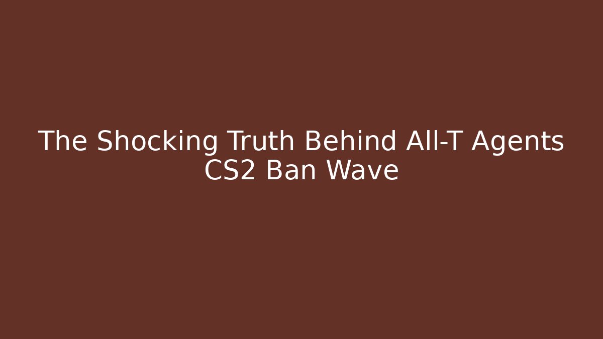 The Shocking Truth Behind All-T Agents CS2 Ban Wave