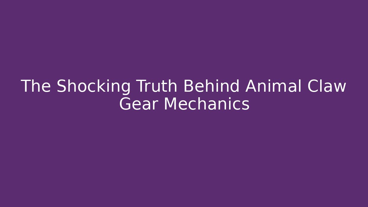 The Shocking Truth Behind Animal Claw Gear Mechanics