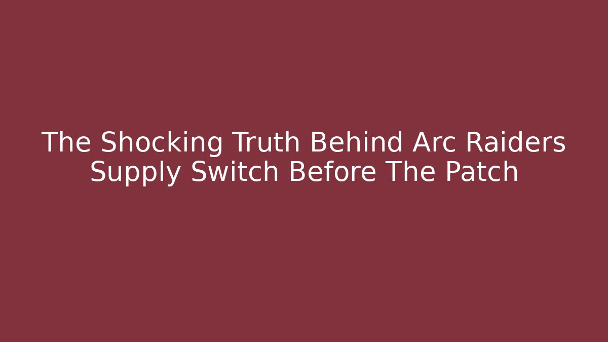 The Shocking Truth Behind Arc Raiders Supply Switch Before The Patch