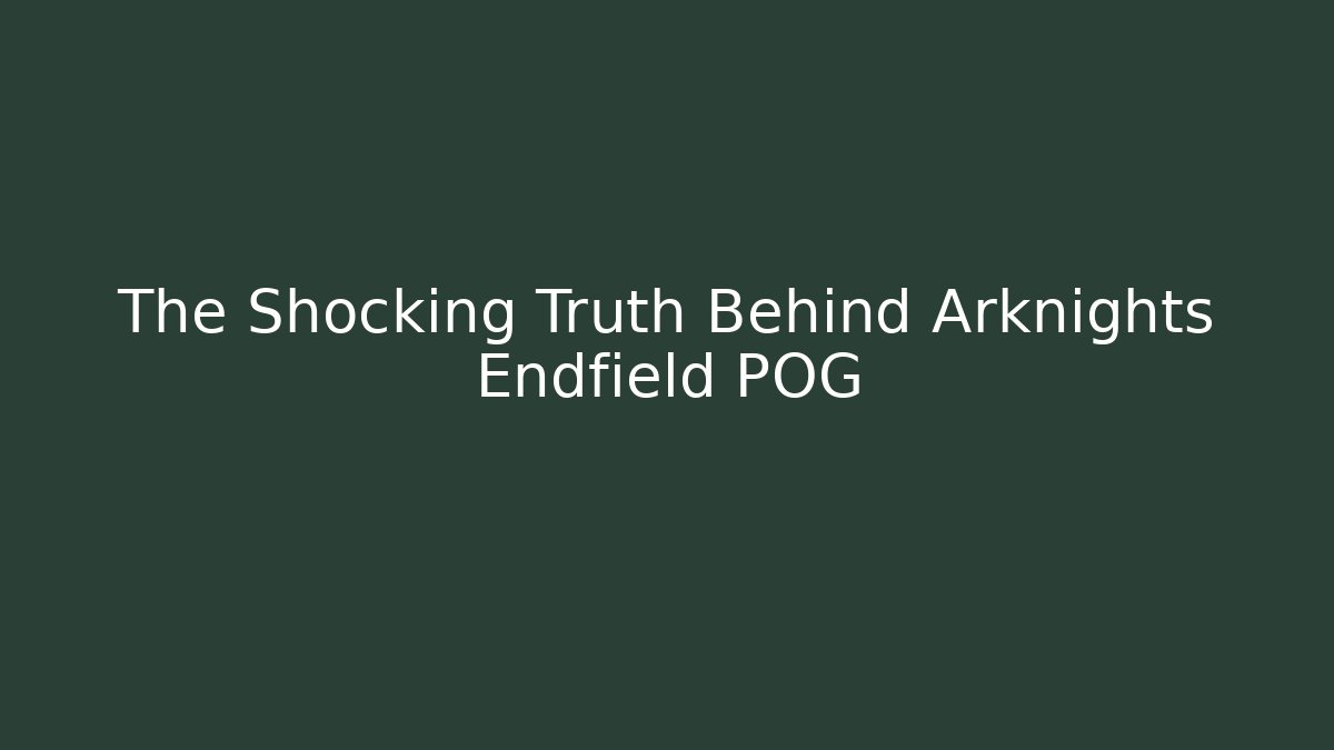 The Shocking Truth Behind Arknights Endfield POG