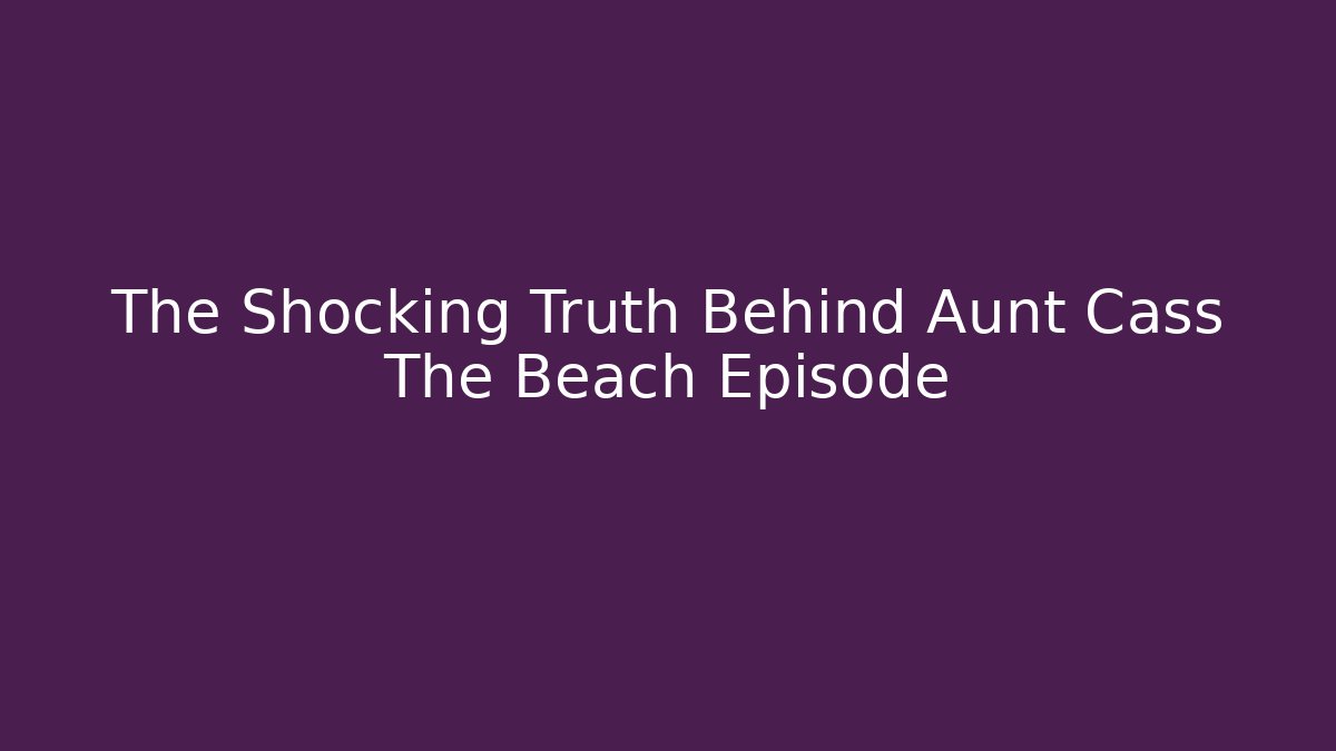 The Shocking Truth Behind Aunt Cass The Beach Episode