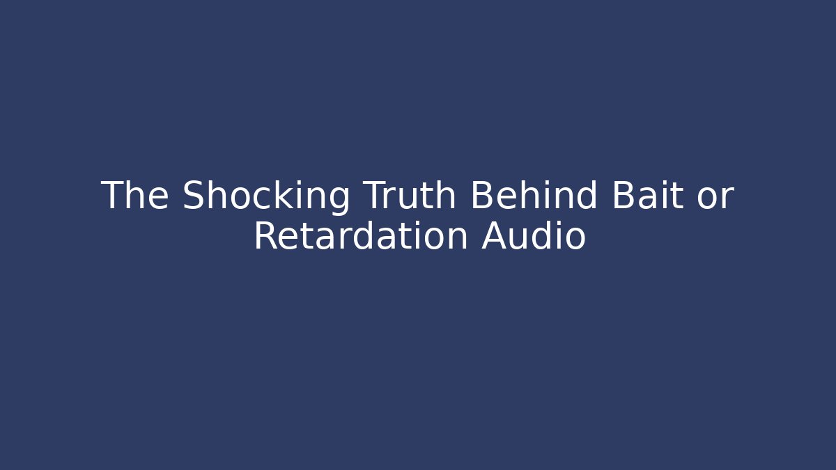 The Shocking Truth Behind Bait or Retardation Audio