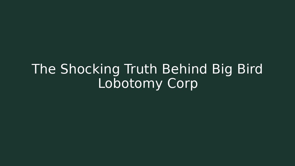 The Shocking Truth Behind Big Bird Lobotomy Corp