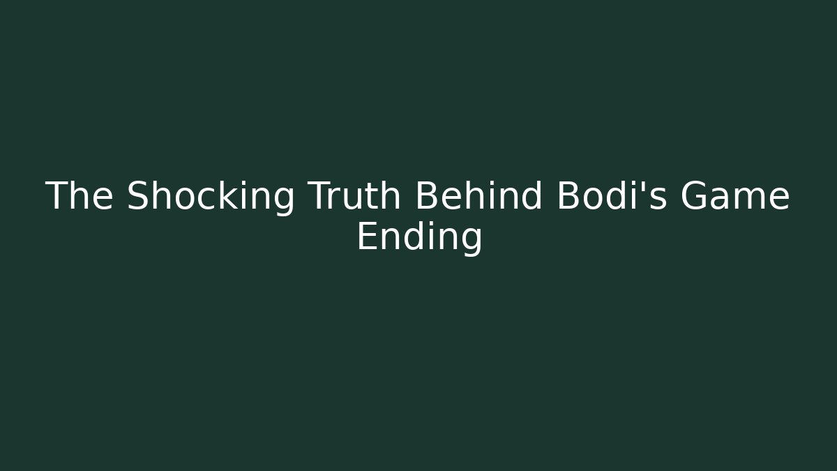 The Shocking Truth Behind Bodi's Game Ending